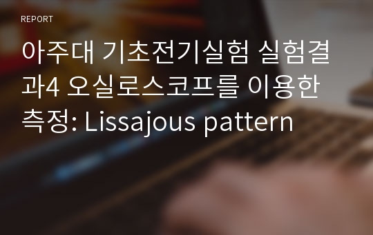 아주대 기초전기실험 실험결과4 오실로스코프를 이용한 측정: Lissajous pattern