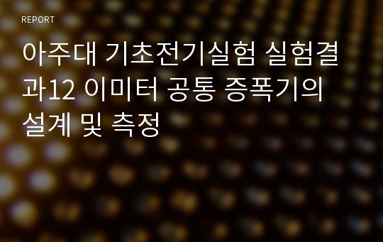 아주대 기초전기실험 실험결과12 이미터 공통 증폭기의 설계 및 측정