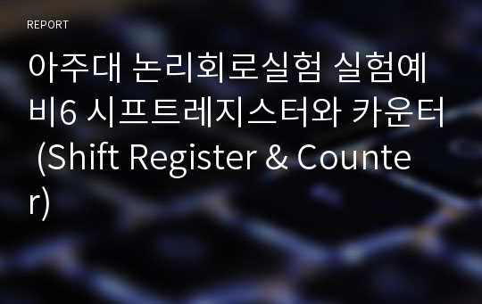 아주대 논리회로실험 실험예비6 시프트레지스터와 카운터 (Shift Register &amp; Counter)