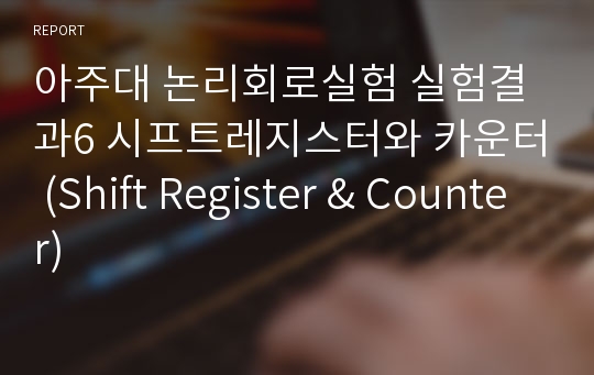 아주대 논리회로실험 실험결과6 시프트레지스터와 카운터 (Shift Register &amp; Counter)