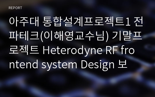 아주대 통합설계프로젝트1 전파테크(이해영교수님) 기말프로젝트 Heterodyne RF frontend system Design 보고서