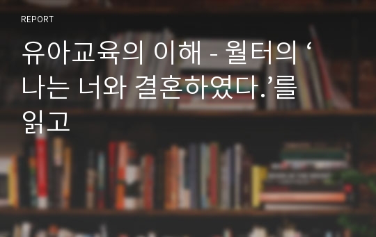 유아교육의 이해 - 월터의 ‘나는 너와 결혼하였다.’를 읽고