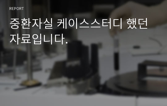 중환자실 케이스스터디 했던 자료입니다.