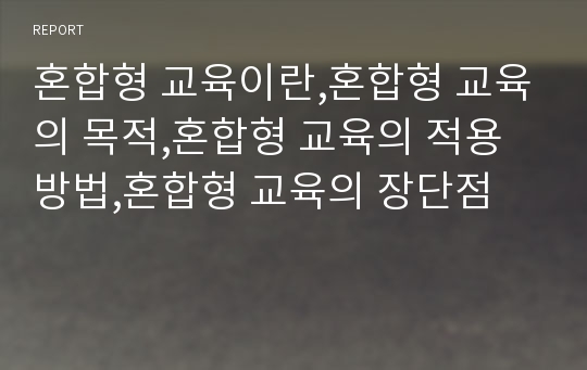 혼합형 교육이란,혼합형 교육의 목적,혼합형 교육의 적용방법,혼합형 교육의 장단점