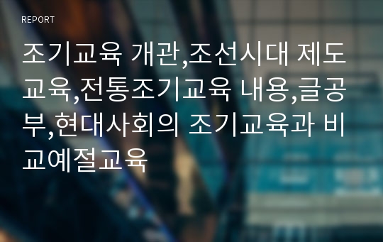 조기교육 개관,조선시대 제도교육,전통조기교육 내용,글공부,현대사회의 조기교육과 비교예절교육