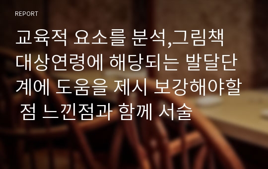 교육적 요소를 분석,그림책 대상연령에 해당되는 발달단계에 도움을 제시 보강해야할 점 느낀점과 함께 서술