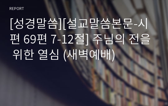 [성경말씀][설교말씀본문-시편 69편 7-12절] 주님의 전을 위한 열심 (새벽예배)