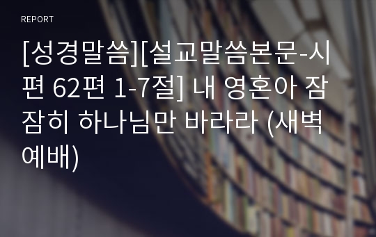 [성경말씀][설교말씀본문-시편 62편 1-7절] 내 영혼아 잠잠히 하나님만 바라라 (새벽예배)