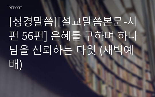 [성경말씀][설교말씀본문-시편 56편] 은혜를 구하며 하나님을 신뢰하는 다윗 (새벽예배)