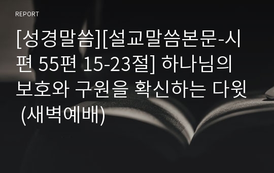 [성경말씀][설교말씀본문-시편 55편 15-23절] 하나님의 보호와 구원을 확신하는 다윗 (새벽예배)