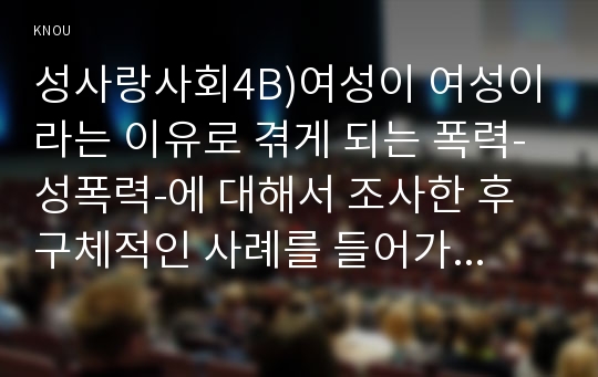 성사랑사회4B)여성이 여성이라는 이유로 겪게 되는 폭력-성폭력-에 대해서 조사한 후 구체적인 사례를 들어가면서 서술하고, 개선을 위해서는 어떤 노력이 필요할지 적으시오00