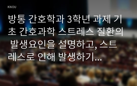 방통 간호학과 3학년 과제 기초 간호과학 스트레스 질환의 발생요인을 설명하고, 스트레스로 인해 발생하기 쉬운 질환 중 심혈관계 질환, 소화기계 질환 및 면역계 질환 유형별로대표적인 질환을 각각 1개씩(총 3개) 선정하여 각각의 병태생리와 간호중재를 서술하시오.