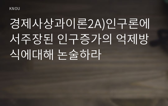 경제사상과이론2A)인구론에서주장된 인구증가의 억제방식에대해 논술하라