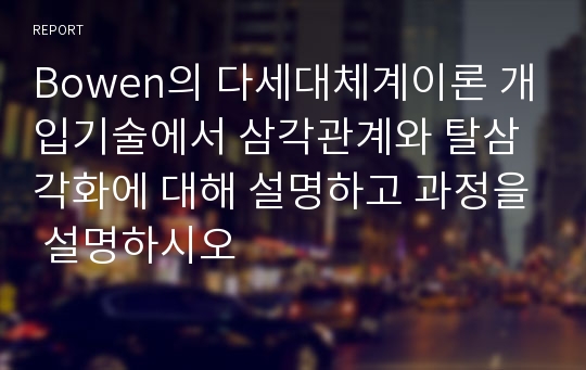 Bowen의 다세대체계이론 개입기술에서 삼각관계와 탈삼각화에 대해 설명하고 과정을 설명하시오