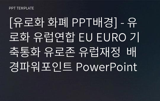 [유로화 화폐 PPT배경] - 유로화 유럽연합 EU EURO 기축통화 유로존 유럽재정  배경파워포인트 PowerPoint PPT 프레젠테이션