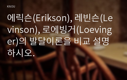 에릭슨(Erikson), 레빈슨(Levinson), 로에빙거(Loevinger)의 발달이론을 비교 설명하시오.