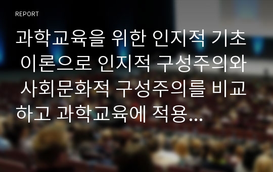 과학교육을 위한 인지적 기초 이론으로 인지적 구성주의와 사회문화적 구성주의를 비교하고 과학교육에 적용방식을 논하시오