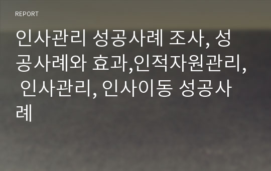 인사관리 성공사례 조사, 성공사례와 효과,인적자원관리, 인사관리, 인사이동 성공사례