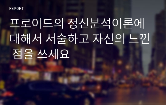 프로이드의 정신분석이론에 대해서 서술하고 자신의 느낀 점을 쓰세요