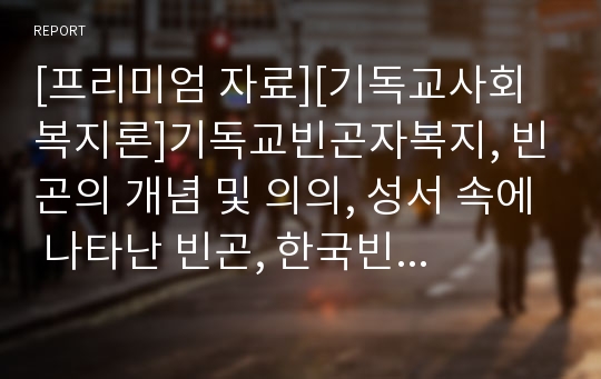 [프리미엄 자료][기독교사회복지론]기독교빈곤자복지, 빈곤의 개념 및 의의, 성서 속에 나타난 빈곤, 한국빈곤계층의 특징, 기독교빈민복지사업