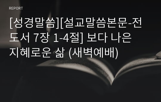 [성경말씀][설교말씀본문-전도서 7장 1-4절] 보다 나은 지혜로운 삶 (새벽예배)