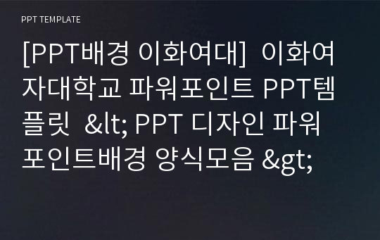 [PPT배경 이화여대]  이화여자대학교 파워포인트 PPT템플릿  &lt; PPT 디자인 파워포인트배경 양식모음 &gt;