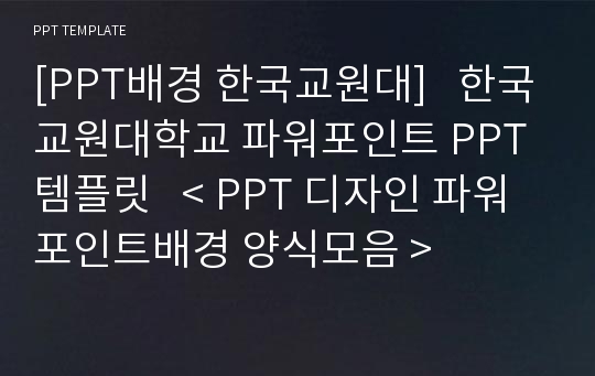 [PPT배경 한국교원대]   한국교원대학교 파워포인트 PPT템플릿   &lt; PPT 디자인 파워포인트배경 양식모음 &gt;