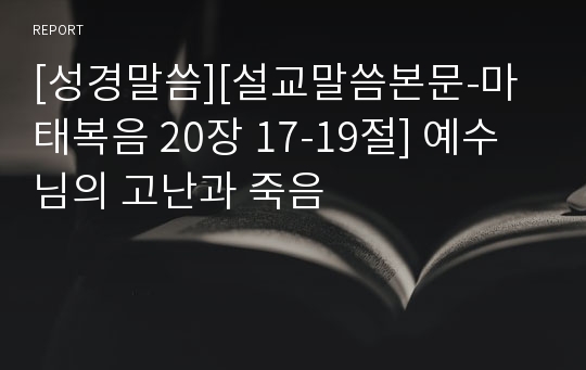 [성경말씀][설교말씀본문-마태복음 20장 17-19절] 예수님의 고난과 죽음