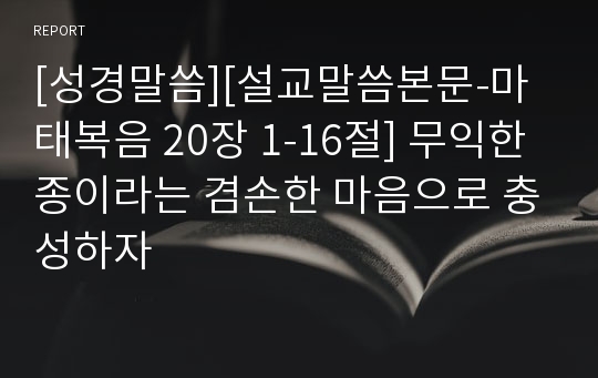 [성경말씀][설교말씀본문-마태복음 20장 1-16절] 무익한 종이라는 겸손한 마음으로 충성하자