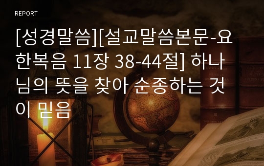 [성경말씀][설교말씀본문-요한복음 11장 38-44절] 하나님의 뜻을 찾아 순종하는 것이 믿음