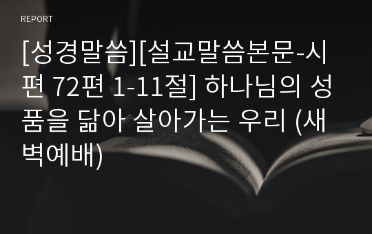 [성경말씀][설교말씀본문-시편 72편 1-11절] 하나님의 성품을 닮아 살아가는 우리 (새벽예배)