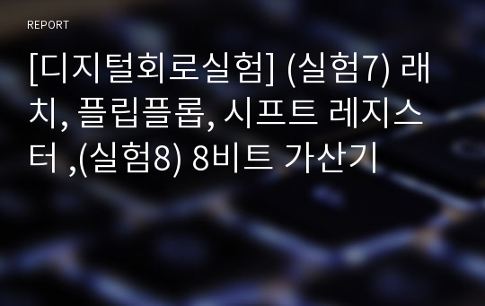 [디지털회로실험] (실험7) 래치, 플립플롭, 시프트 레지스터 ,(실험8) 8비트 가산기