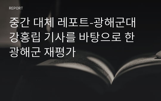 중간 대체 레포트-광해군대 강홍립 기사를 바탕으로 한 광해군 재평가