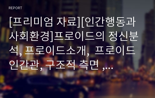 [프리미엄 자료][인간행동과 사회환경]프로이드의 정신분석, 프로이드소개,  프로이드 인간관, 구조적 측면 , 심적 결정론 , 정신분석이론, 심리성적 발달단계, 사회복지실