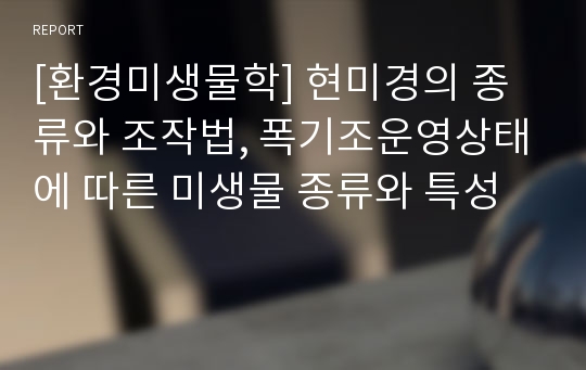 [환경미생물학] 현미경의 종류와 조작법, 폭기조운영상태에 따른 미생물 종류와 특성