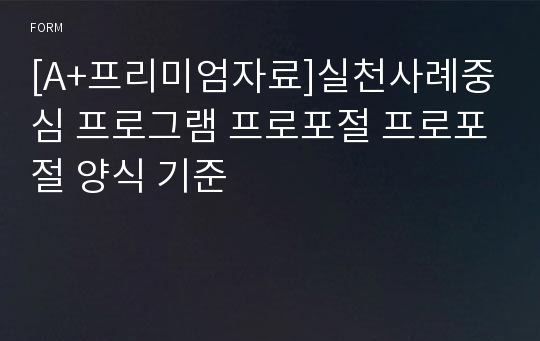 [A+프리미엄자료]실천사례중심 프로그램 프로포절 프로포절 양식 기준