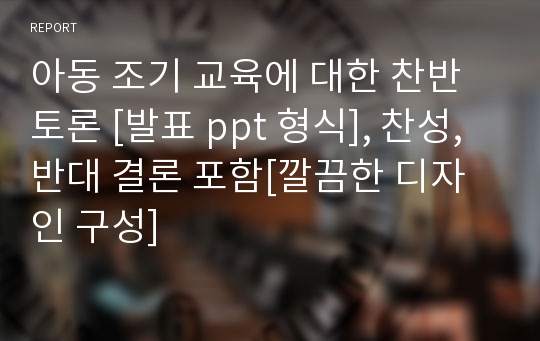 아동 조기 교육에 대한 찬반 토론 [발표 ppt 형식], 찬성,반대 결론 포함[깔끔한 디자인 구성]