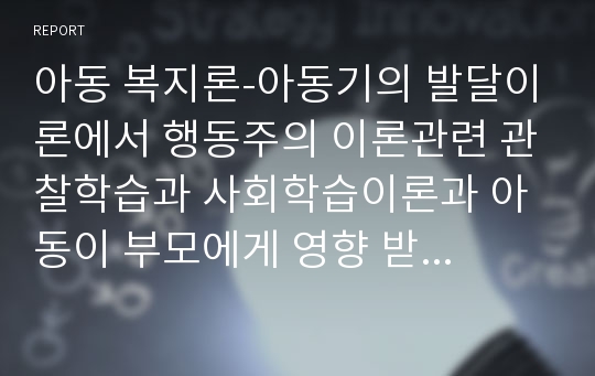 아동 복지론-아동기의 발달이론에서 행동주의 이론관련 관찰학습과 사회학습이론과 아동이 부모에게 영향 받는 사례에 대하여