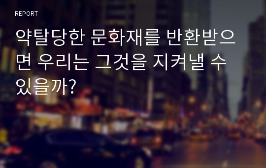 약탈당한 문화재를 반환받으면 우리는 그것을 지켜낼 수 있을까?