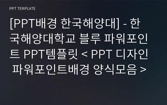 [PPT배경 한국해양대] - 한국해양대학교 블루 파워포인트 PPT템플릿 &lt; PPT 디자인 파워포인트배경 양식모음 &gt;