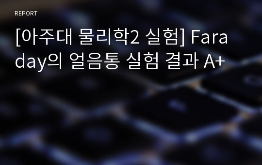 [아주대 물리학2 실험] Faraday의 얼음통 실험 결과 A+