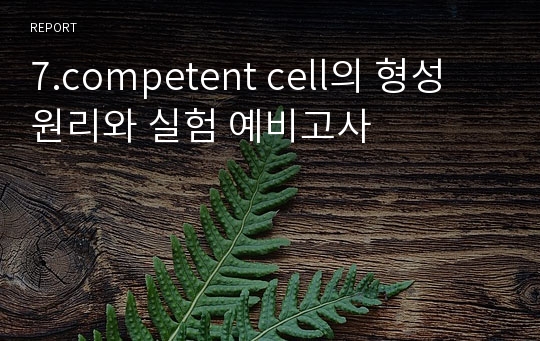 7.competent cell의 형성 원리와 실험 예비고사
