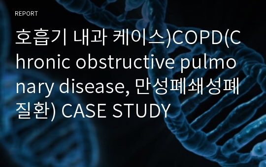 호흡기 내과 케이스)COPD(Chronic obstructive pulmonary disease, 만성폐쇄성폐질환) CASE STUDY