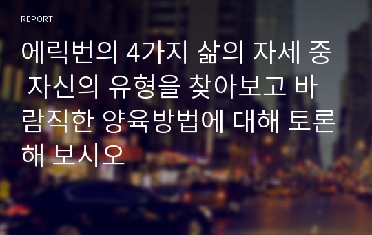 에릭번의 4가지 삶의 자세 중 자신의 유형을 찾아보고 바람직한 양육방법에 대해 토론해 보시오