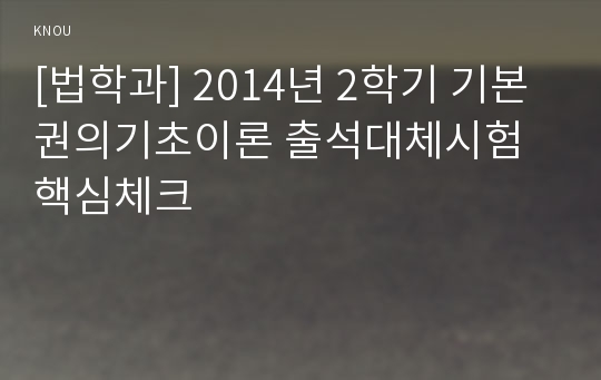 [법학과] 2014년 2학기 기본권의기초이론 출석대체시험 핵심체크