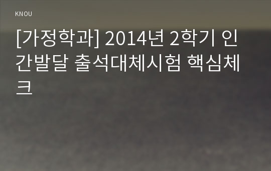 [가정학과] 2014년 2학기 인간발달 출석대체시험 핵심체크