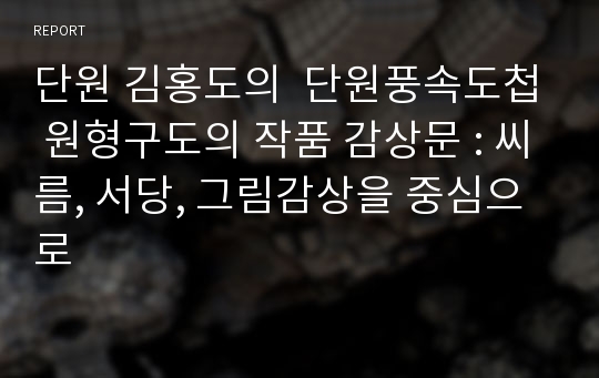 단원 김홍도의  단원풍속도첩 원형구도의 작품 감상문 : 씨름, 서당, 그림감상을 중심으로