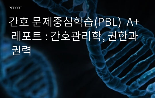 간호 문제중심학습(PBL)  A+ 레포트 : 간호관리학, 권한과 권력