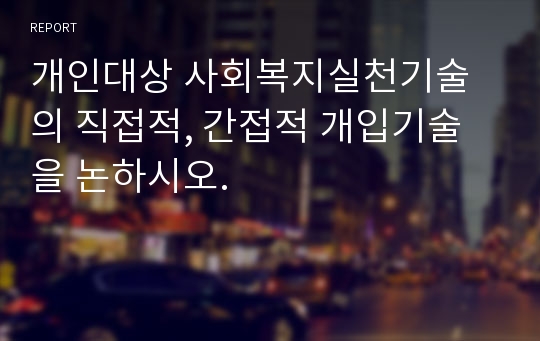 개인대상 사회복지실천기술의 직접적, 간접적 개입기술을 논하시오.