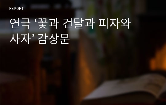 연극 ‘꽃과 건달과 피자와 사자’ 감상문